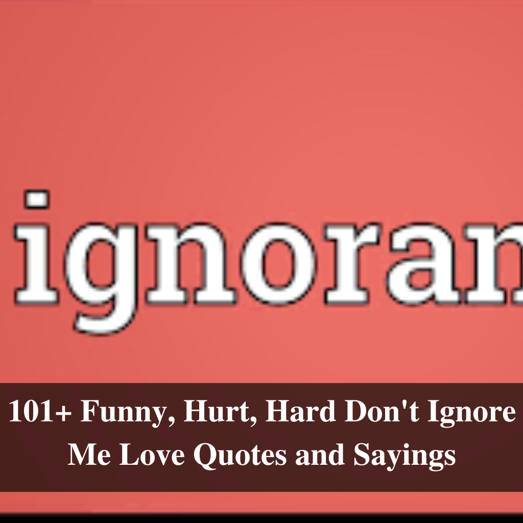 101+ Funny, Hurt, Hard Don't Ignore Me Love Quotes and Sayings