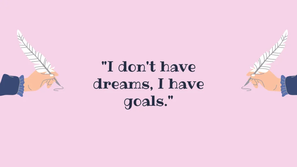 "I don't have dreams, I have goals."