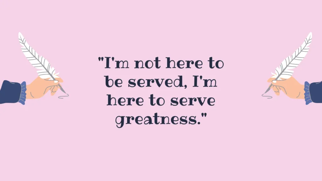 "I'm not here to be served, I'm here to serve greatness."