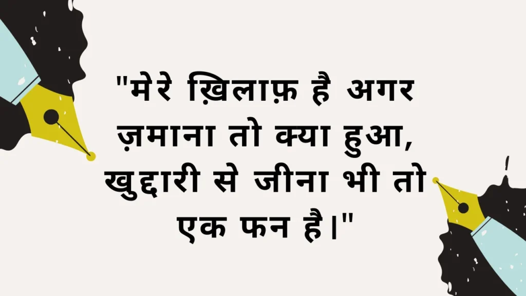 "मेरे ख़िलाफ़ है अगर ज़माना तो क्या हुआ, खुद्दारी से जीना भी तो एक फन है।"